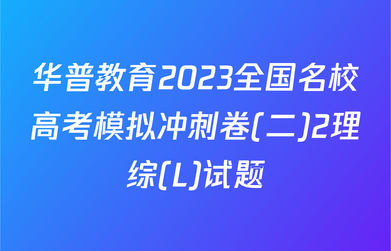 华普教育2023全国名校高考模拟冲刺卷(二)2理综(L)试题