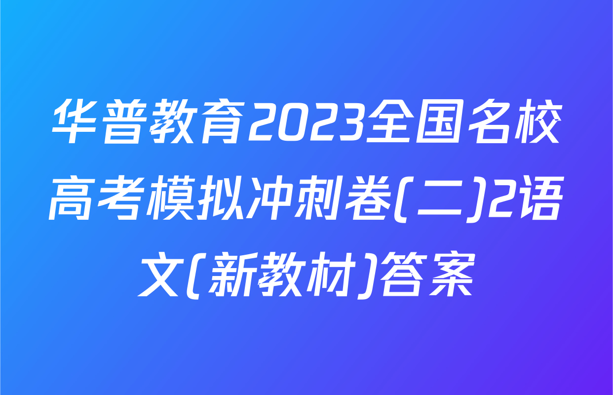 华普教育2023全国名校高考模拟冲刺卷(二)2语文(新教材)答案