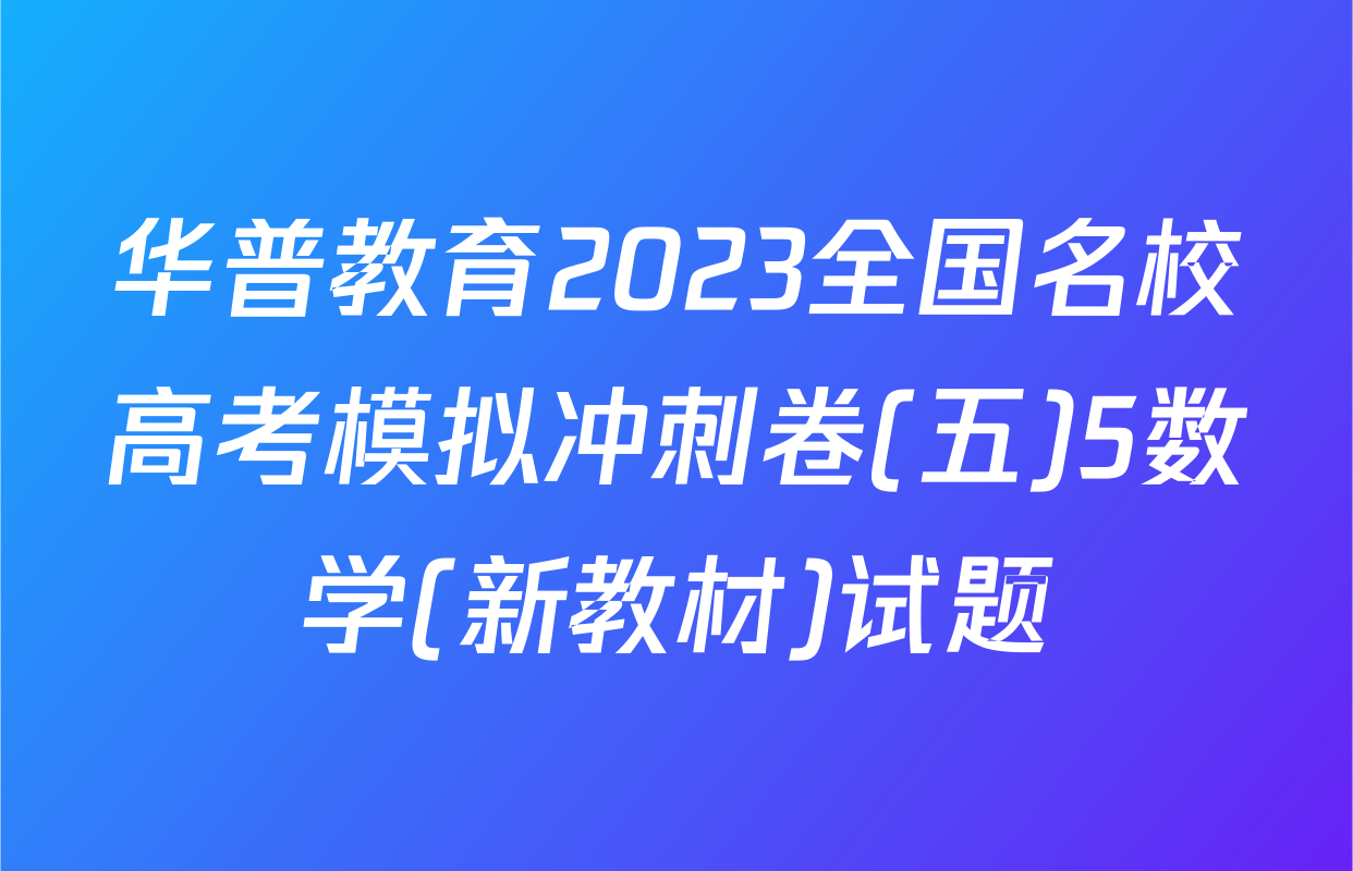 华普教育2023全国名校高考模拟冲刺卷(五)5数学(新教材)试题