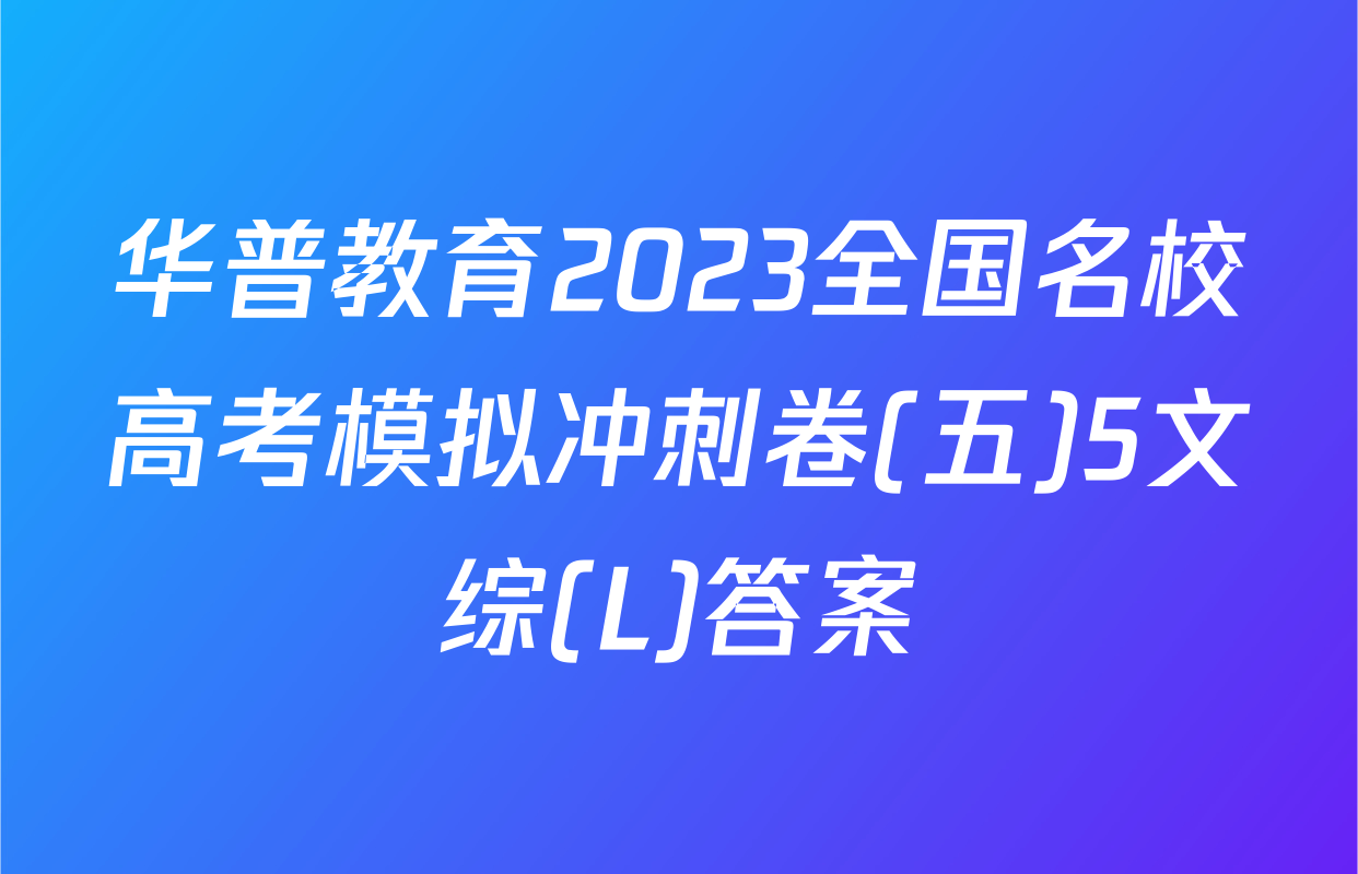 华普教育2023全国名校高考模拟冲刺卷(五)5文综(L)答案