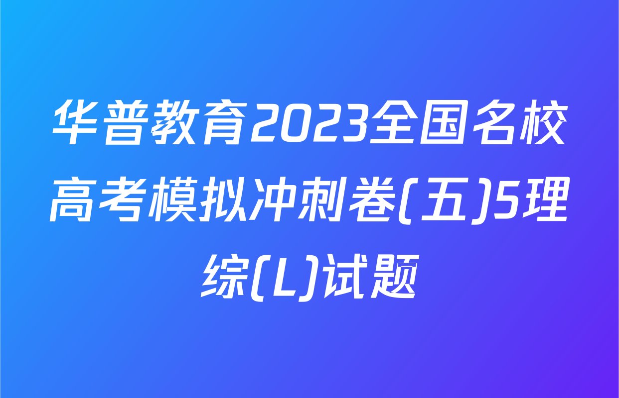 华普教育2023全国名校高考模拟冲刺卷(五)5理综(L)试题