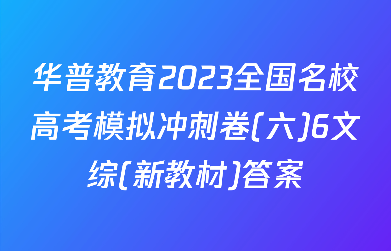 华普教育2023全国名校高考模拟冲刺卷(六)6文综(新教材)答案