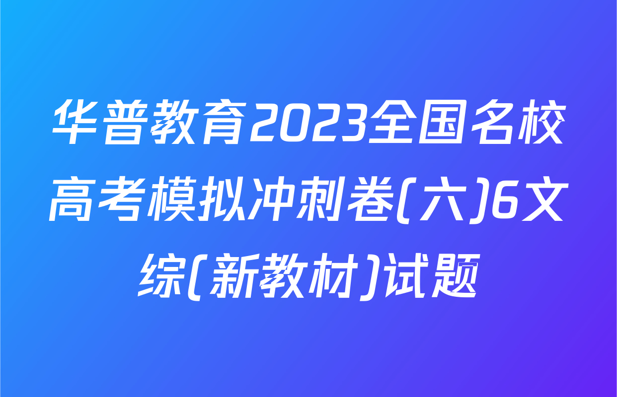 华普教育2023全国名校高考模拟冲刺卷(六)6文综(新教材)试题