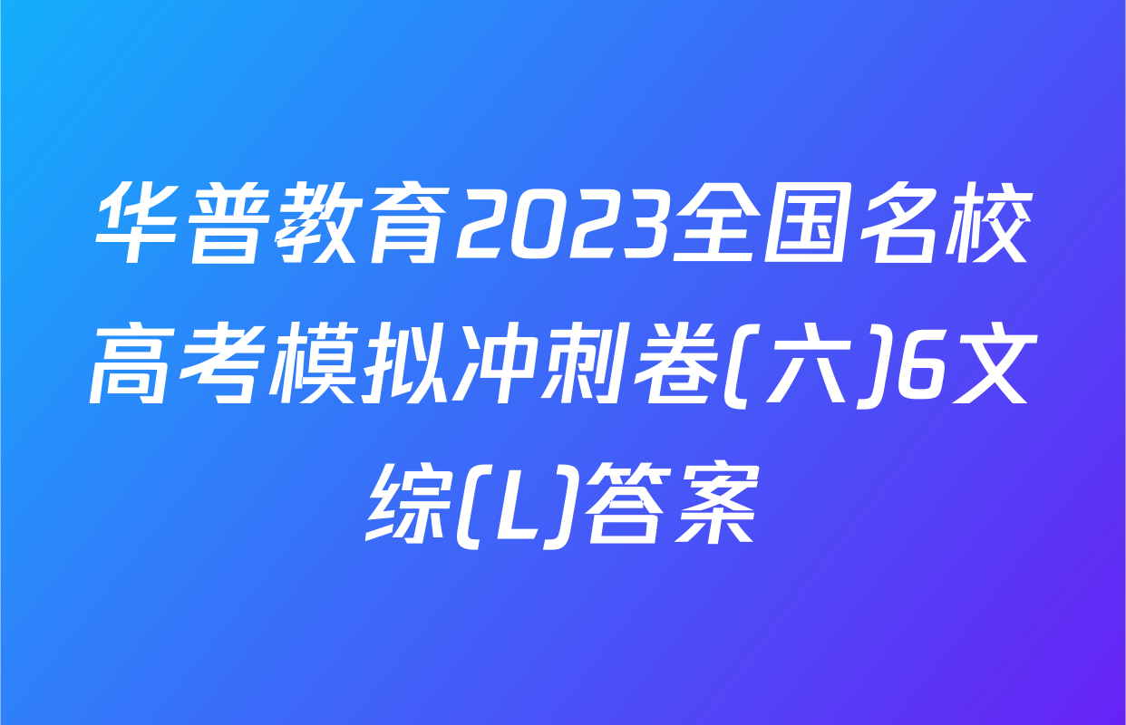 华普教育2023全国名校高考模拟冲刺卷(六)6文综(L)答案