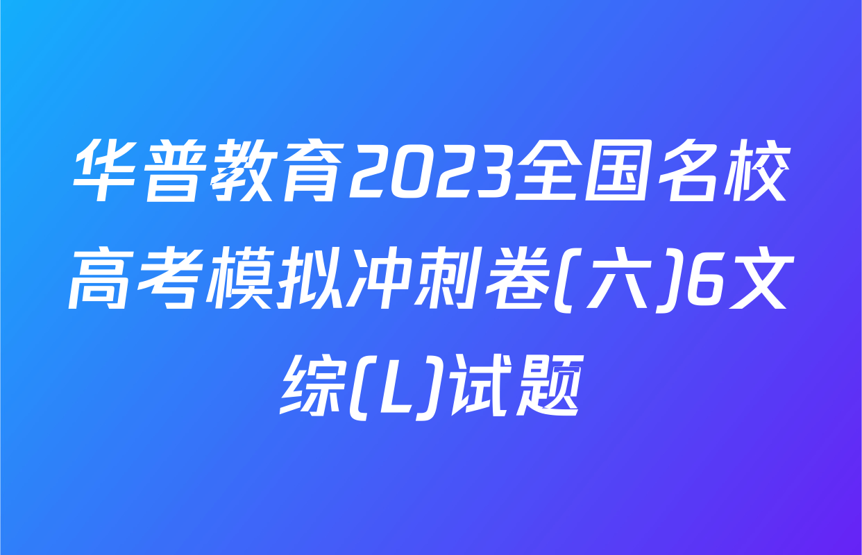 华普教育2023全国名校高考模拟冲刺卷(六)6文综(L)试题