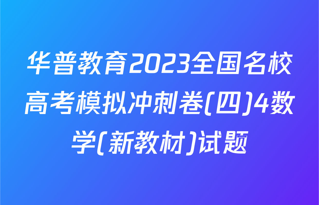 华普教育2023全国名校高考模拟冲刺卷(四)4数学(新教材)试题