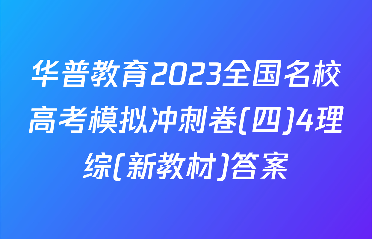 华普教育2023全国名校高考模拟冲刺卷(四)4理综(新教材)答案