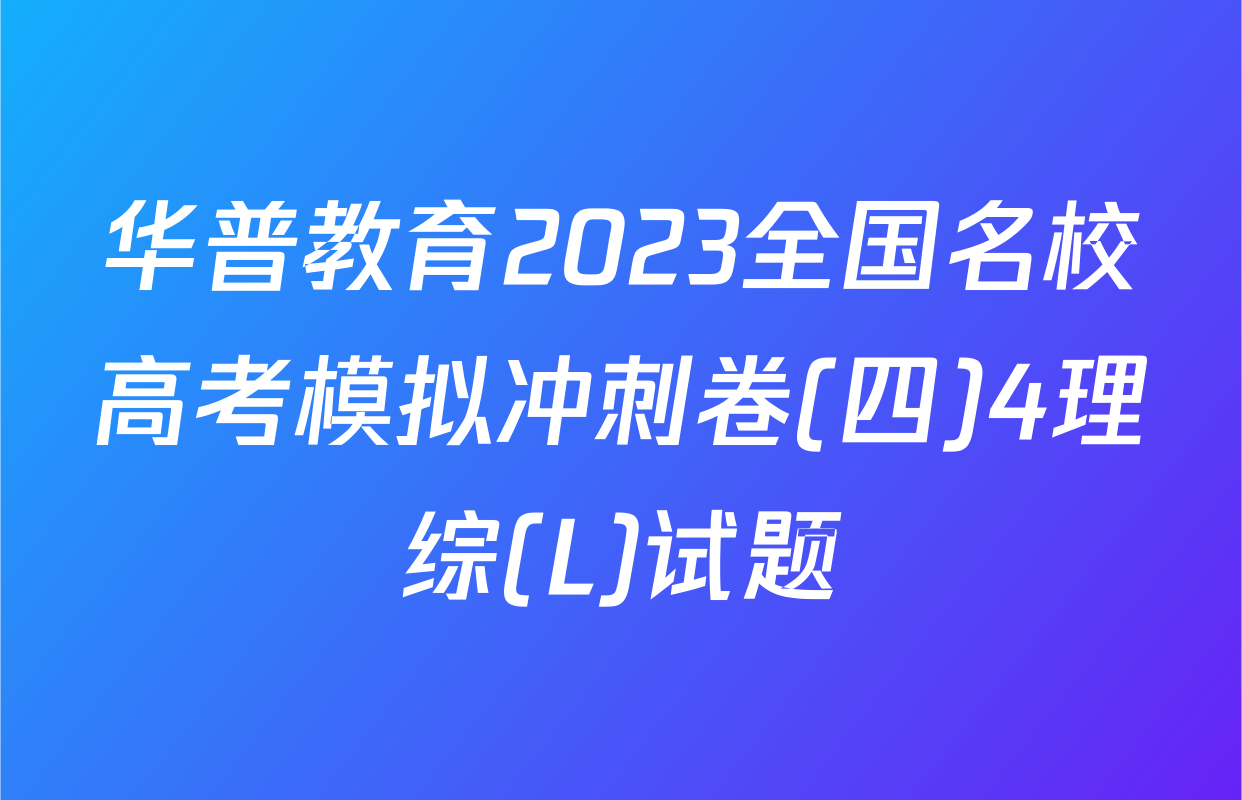 华普教育2023全国名校高考模拟冲刺卷(四)4理综(L)试题