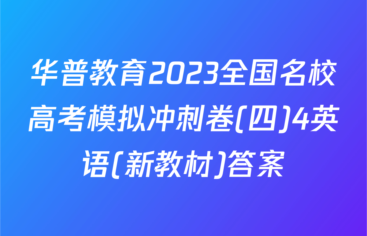 华普教育2023全国名校高考模拟冲刺卷(四)4英语(新教材)答案