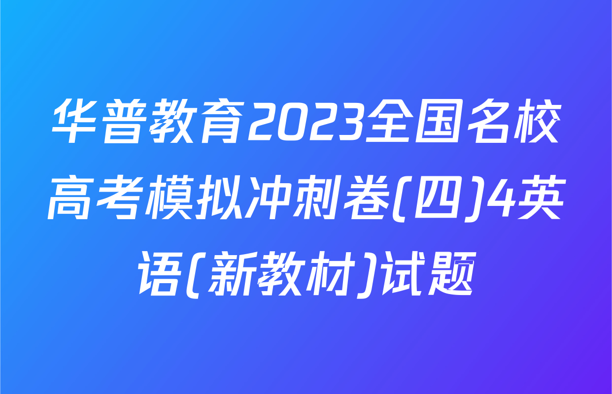 华普教育2023全国名校高考模拟冲刺卷(四)4英语(新教材)试题