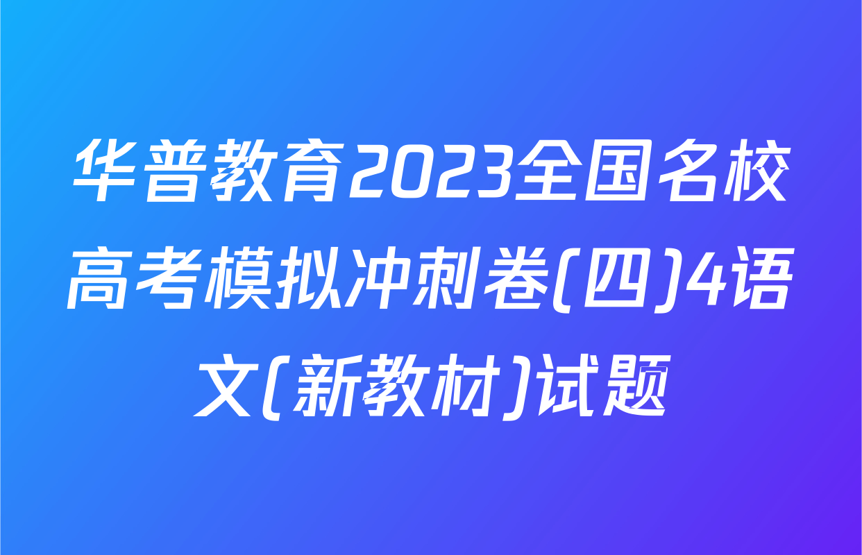 华普教育2023全国名校高考模拟冲刺卷(四)4语文(新教材)试题