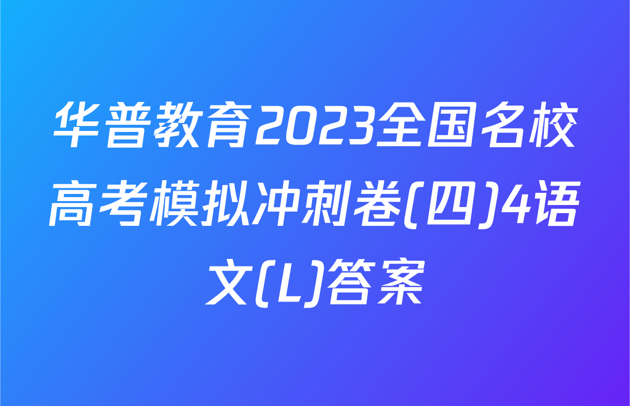 华普教育2023全国名校高考模拟冲刺卷(四)4语文(L)答案