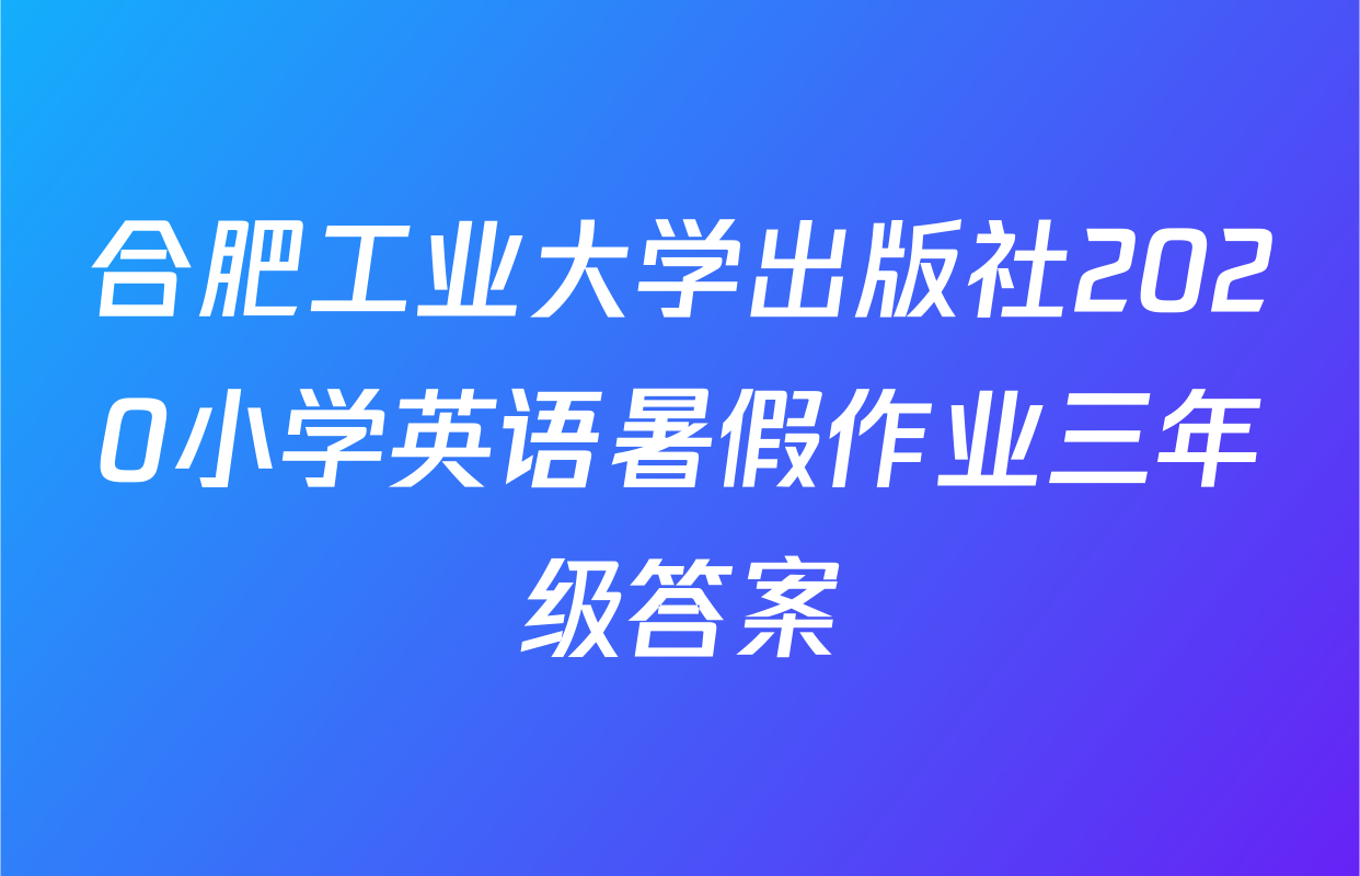 合肥工业大学出版社2020小学英语暑假作业三年级答案