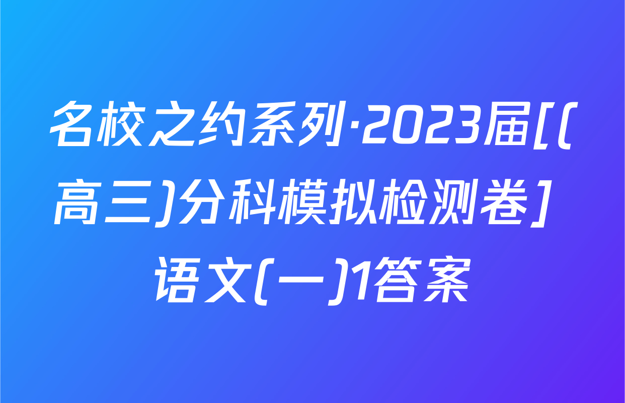 名校之约系列·2023届[(高三)分科模拟检测卷] 语文(一)1答案