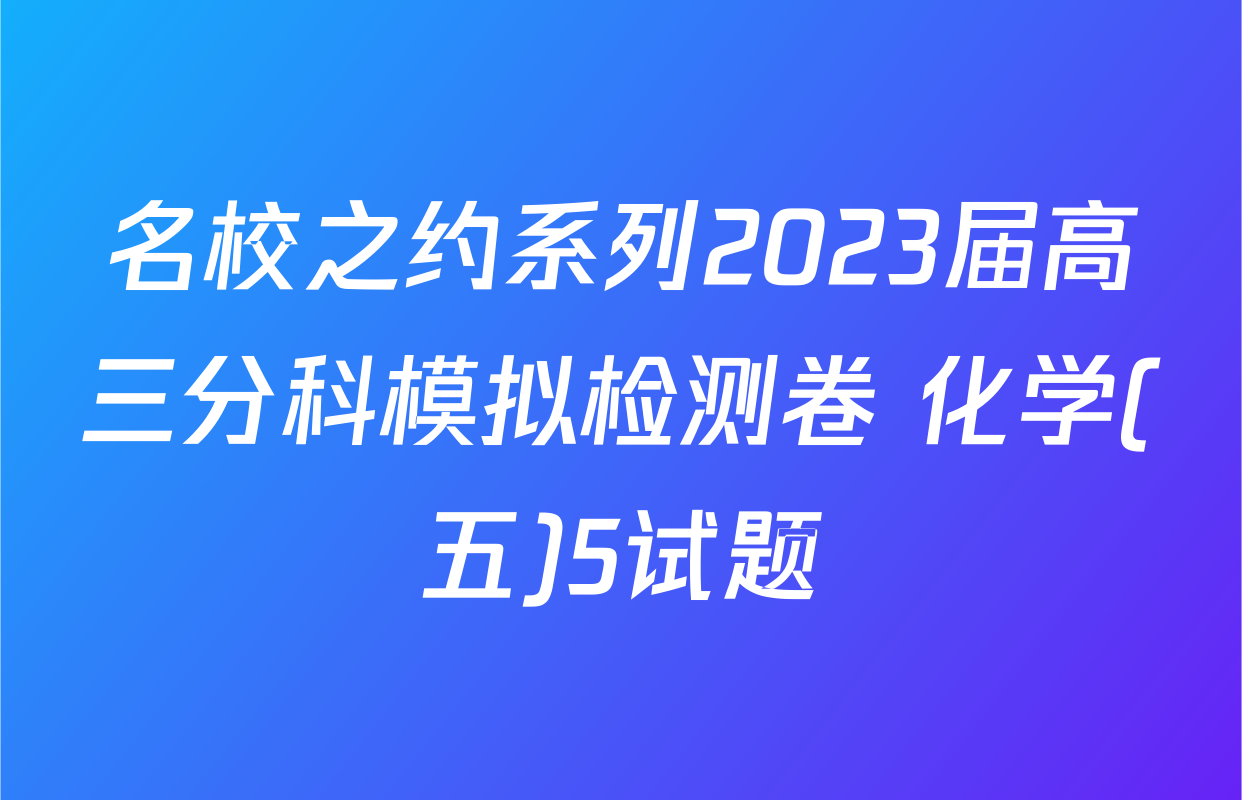 名校之约系列2023届高三分科模拟检测卷 化学(五)5试题