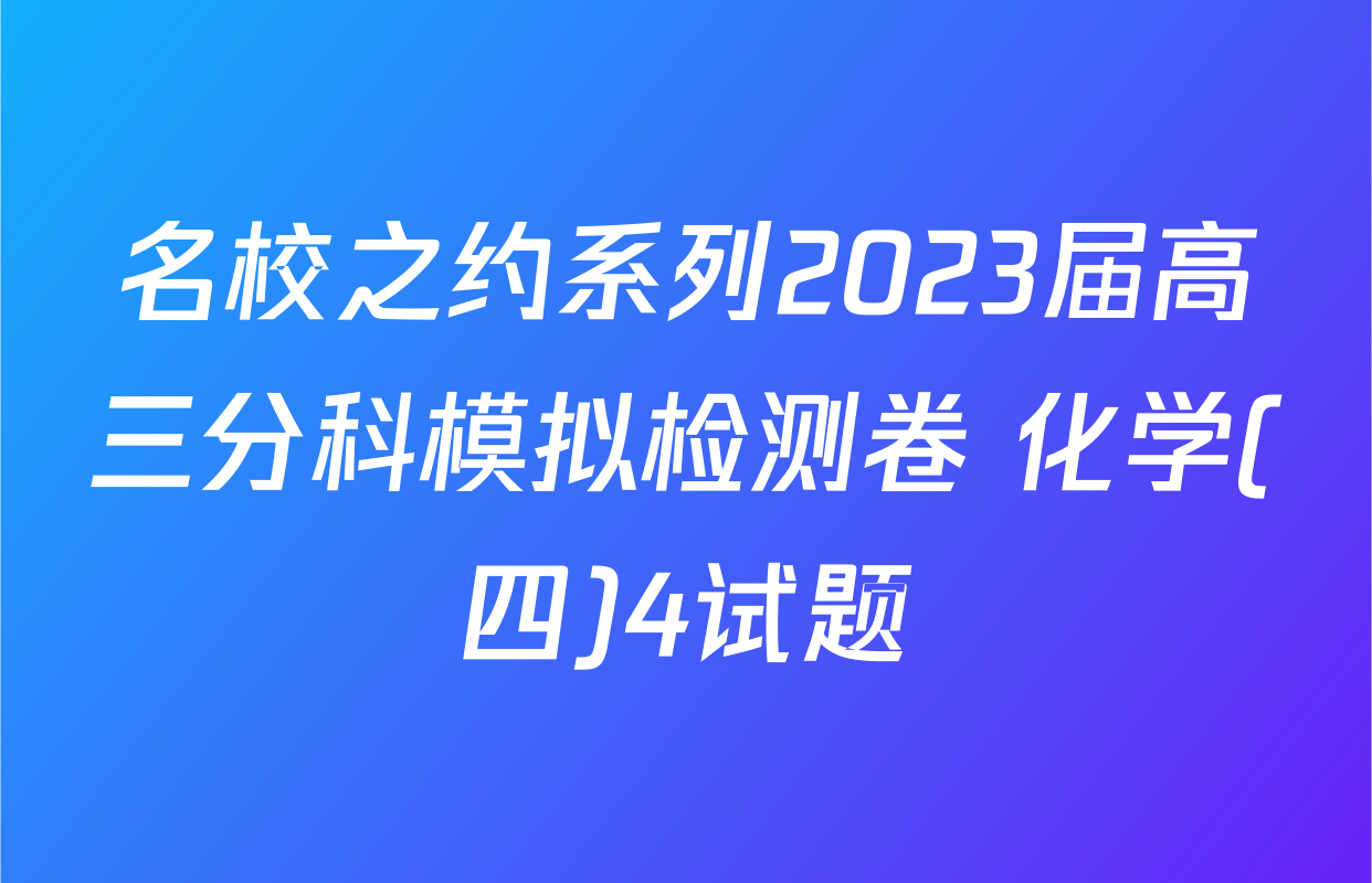 名校之约系列2023届高三分科模拟检测卷 化学(四)4试题
