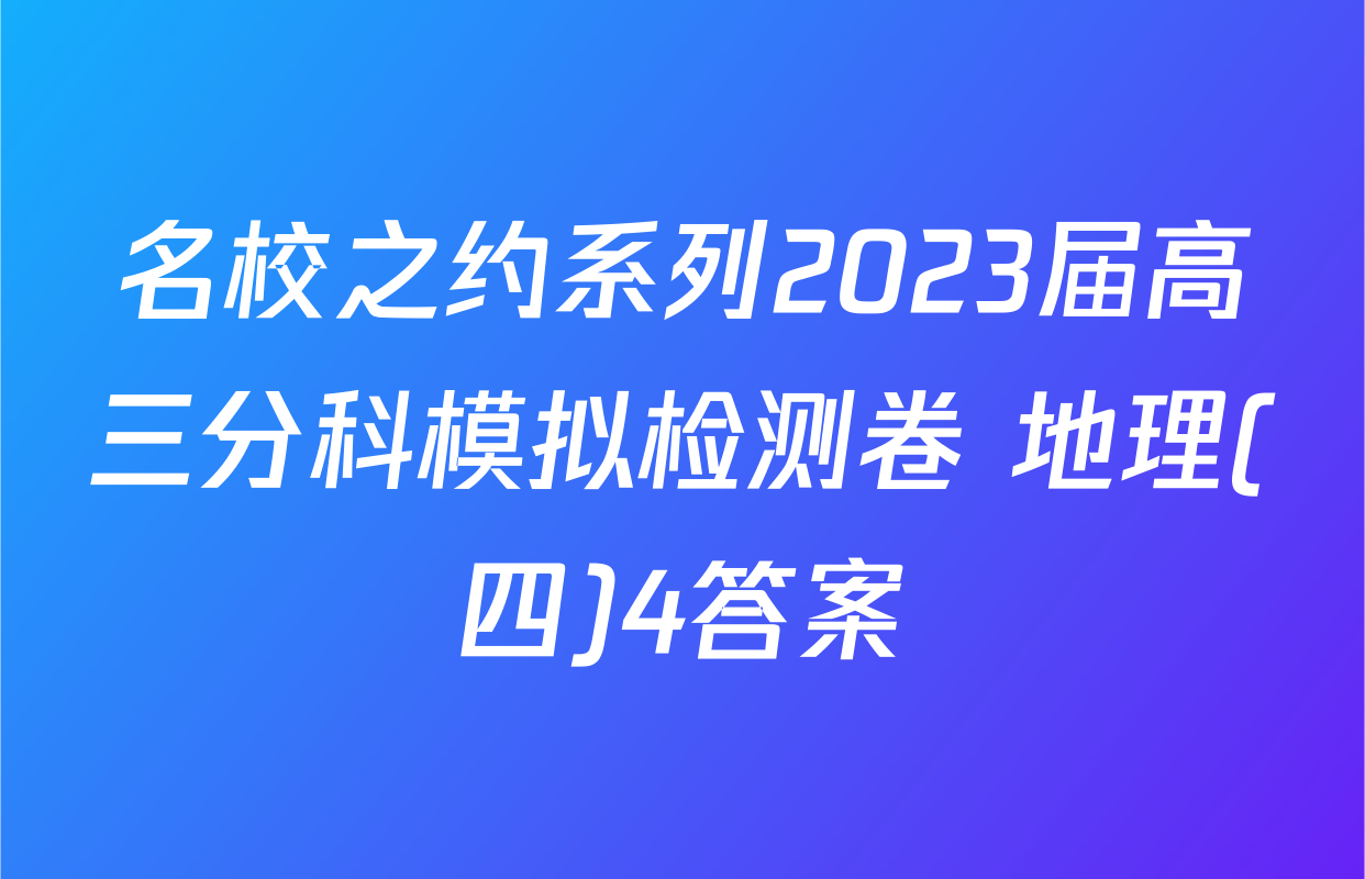 名校之约系列2023届高三分科模拟检测卷 地理(四)4答案