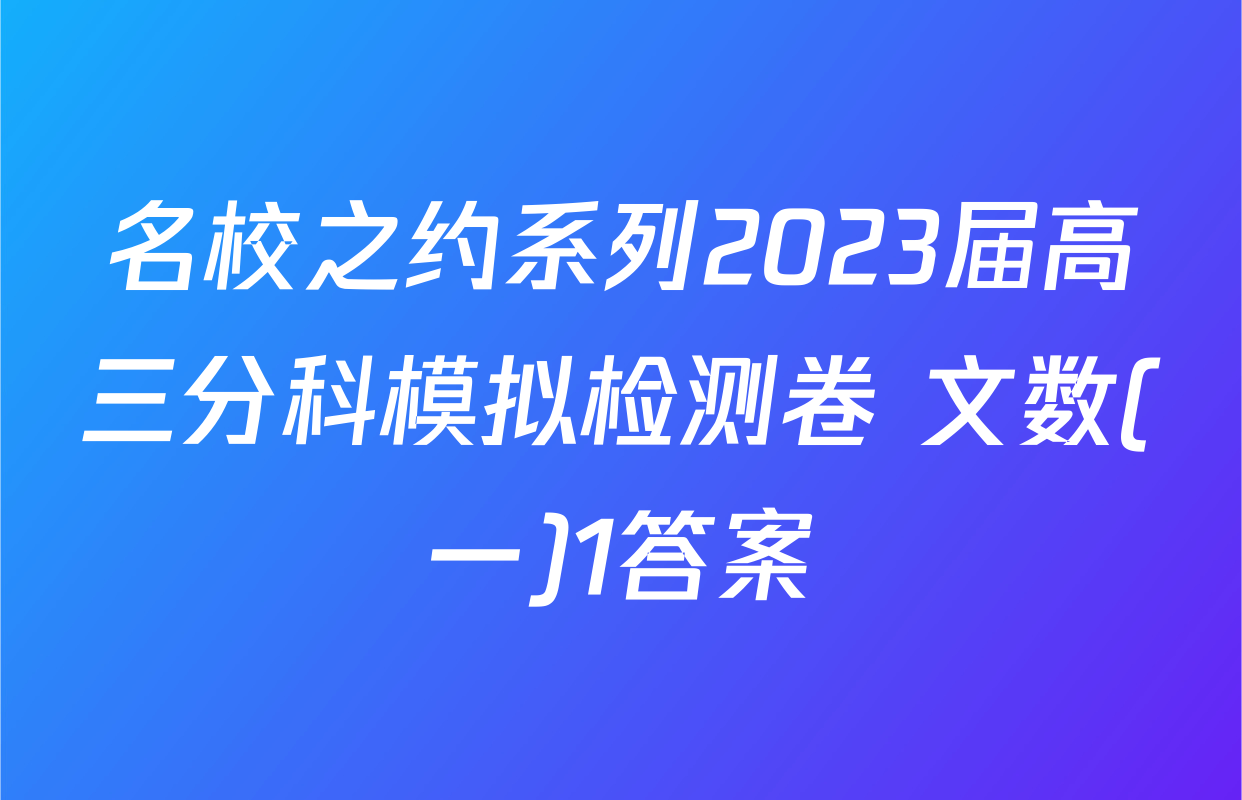 名校之约系列2023届高三分科模拟检测卷 文数(一)1答案