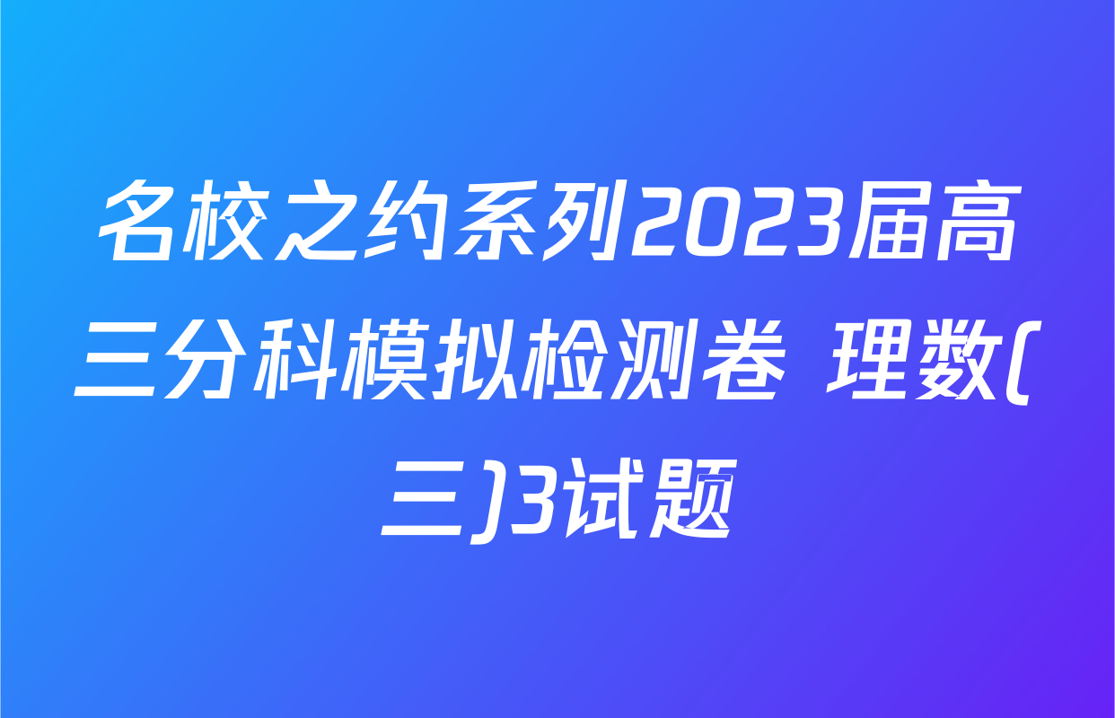 名校之约系列2023届高三分科模拟检测卷 理数(三)3试题