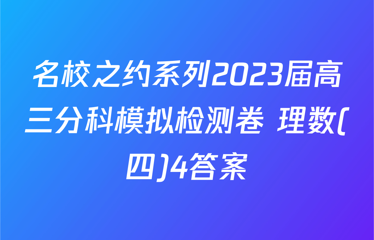 名校之约系列2023届高三分科模拟检测卷 理数(四)4答案