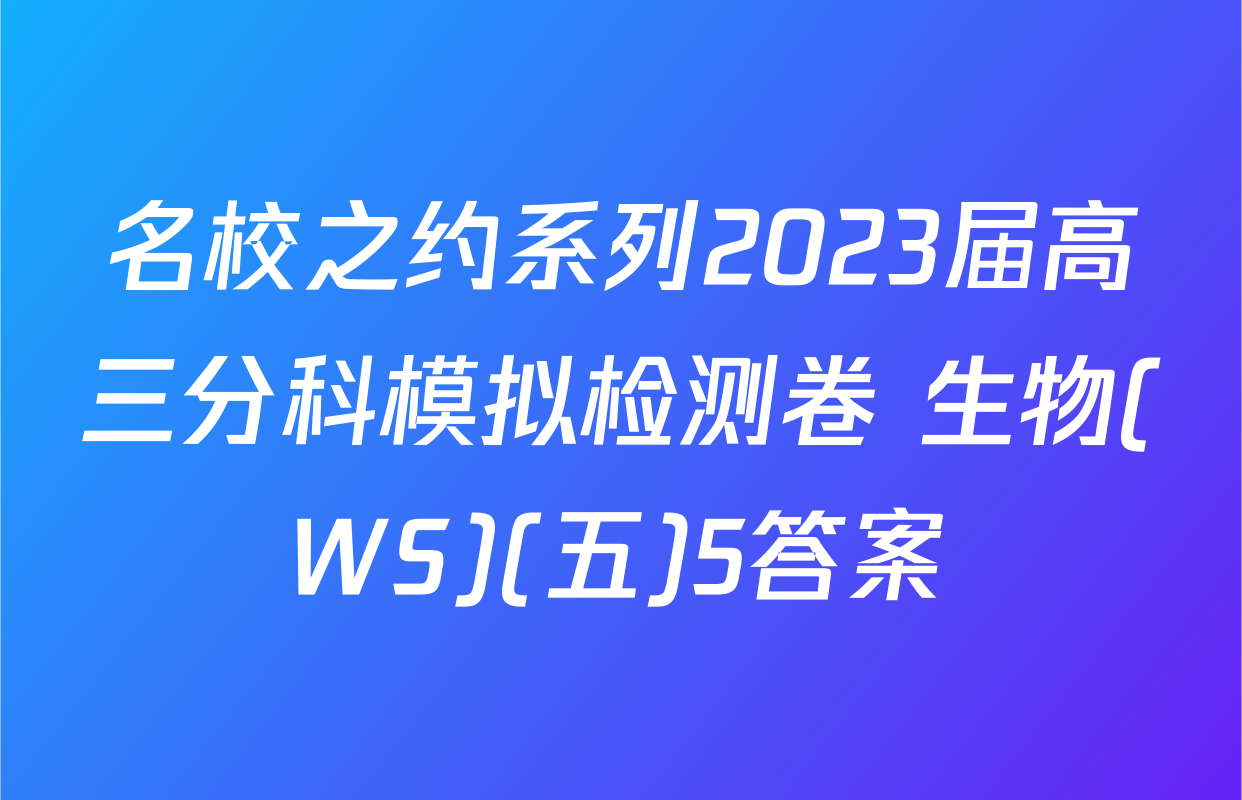 名校之约系列2023届高三分科模拟检测卷 生物(WS)(五)5答案