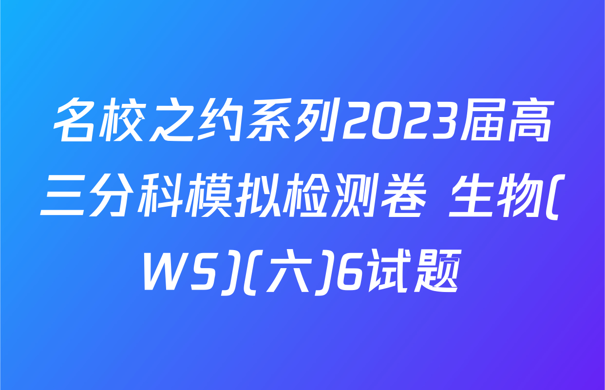 名校之约系列2023届高三分科模拟检测卷 生物(WS)(六)6试题