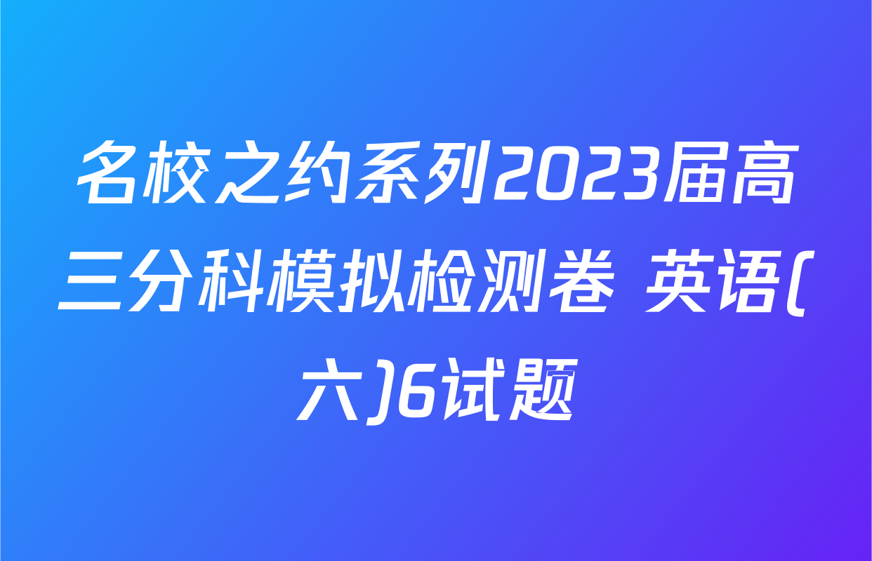 名校之约系列2023届高三分科模拟检测卷 英语(六)6试题