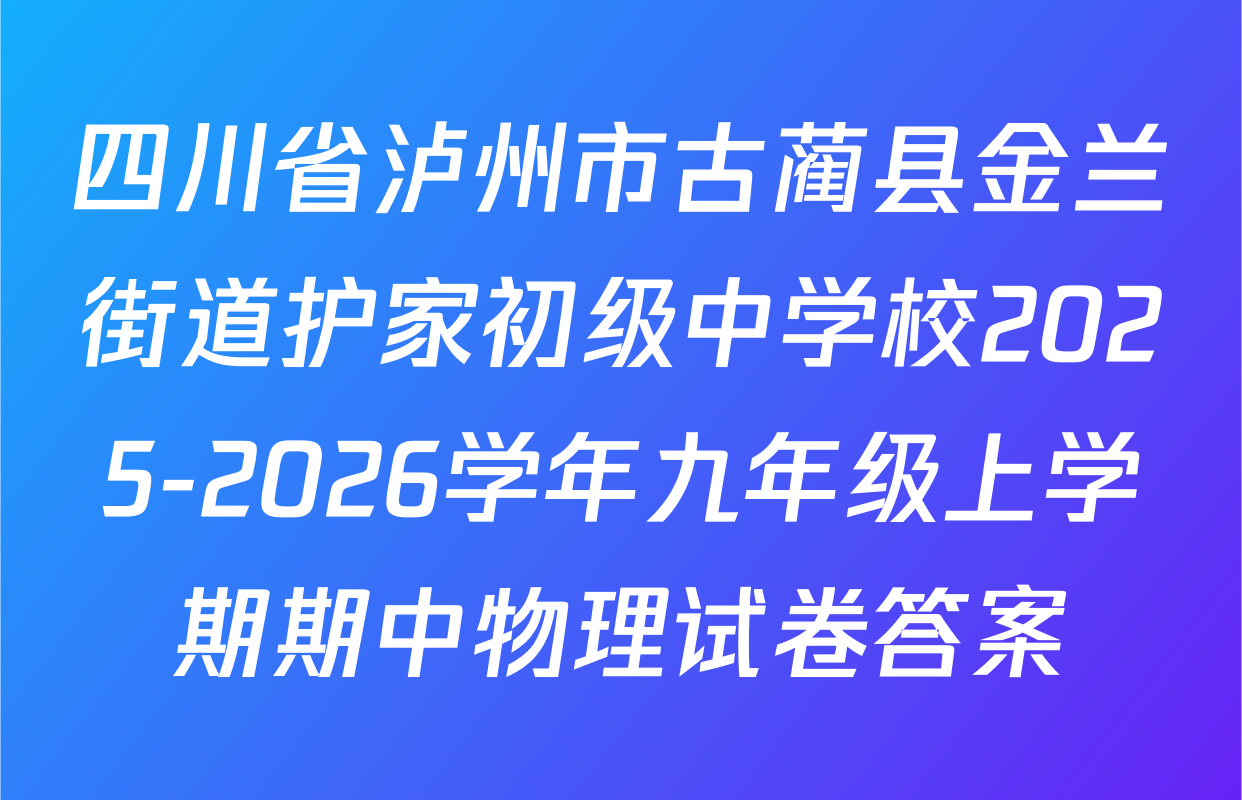四川省泸州市古蔺县金兰街道护家初级中学校2025-2026学年九年级上学期期中物理试卷答案