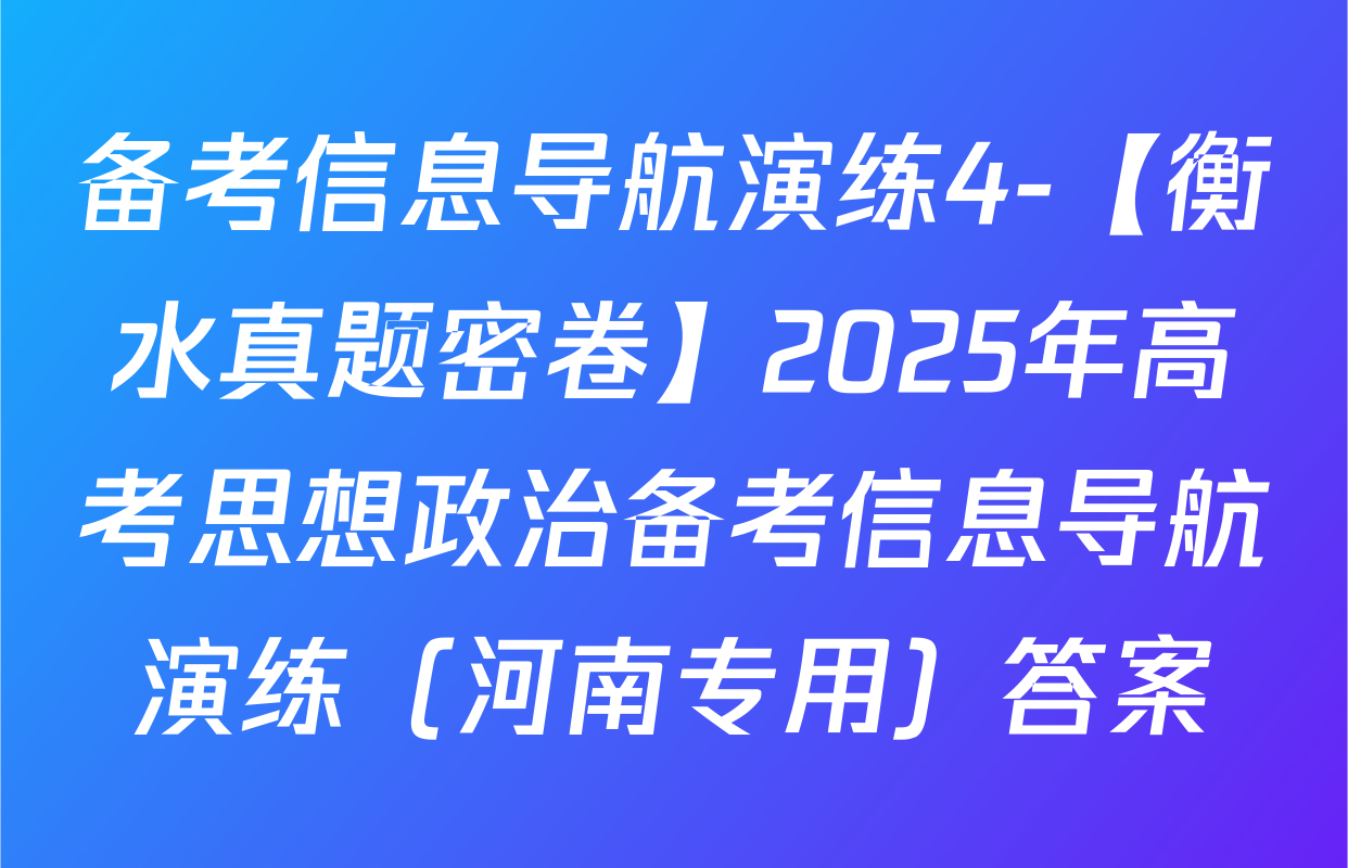 备考信息导航演练4-【衡水真题密卷】2025年高考思想政治备考信息导航演练（河南专用）答案