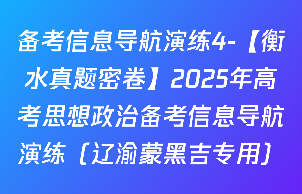 备考信息导航演练4-【衡水真题密卷】2025年高考思想政治备考信息导航演练（辽渝蒙黑吉专用）