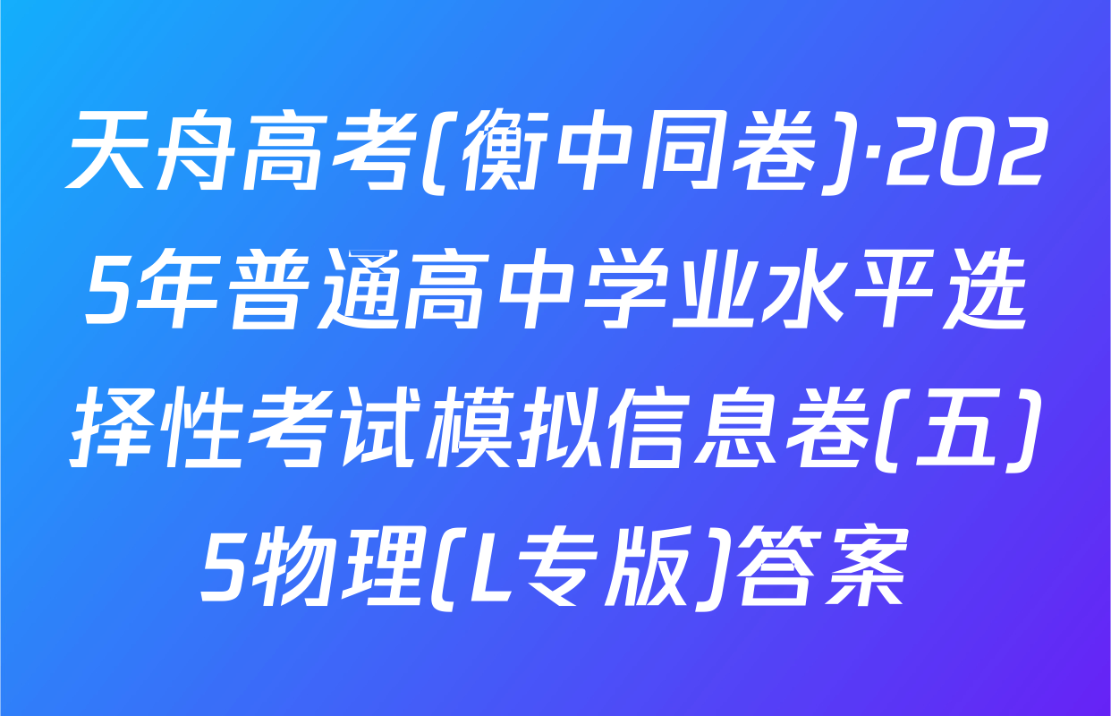 天舟高考(衡中同卷)·2025年普通高中学业水平选择性考试模拟信息卷(五)5物理(L专版)答案