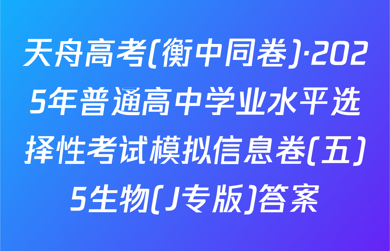 天舟高考(衡中同卷)·2025年普通高中学业水平选择性考试模拟信息卷(五)5生物(J专版)答案