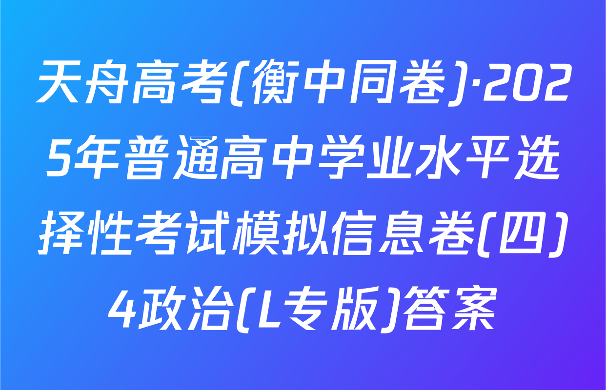 天舟高考(衡中同卷)·2025年普通高中学业水平选择性考试模拟信息卷(四)4政治(L专版)答案