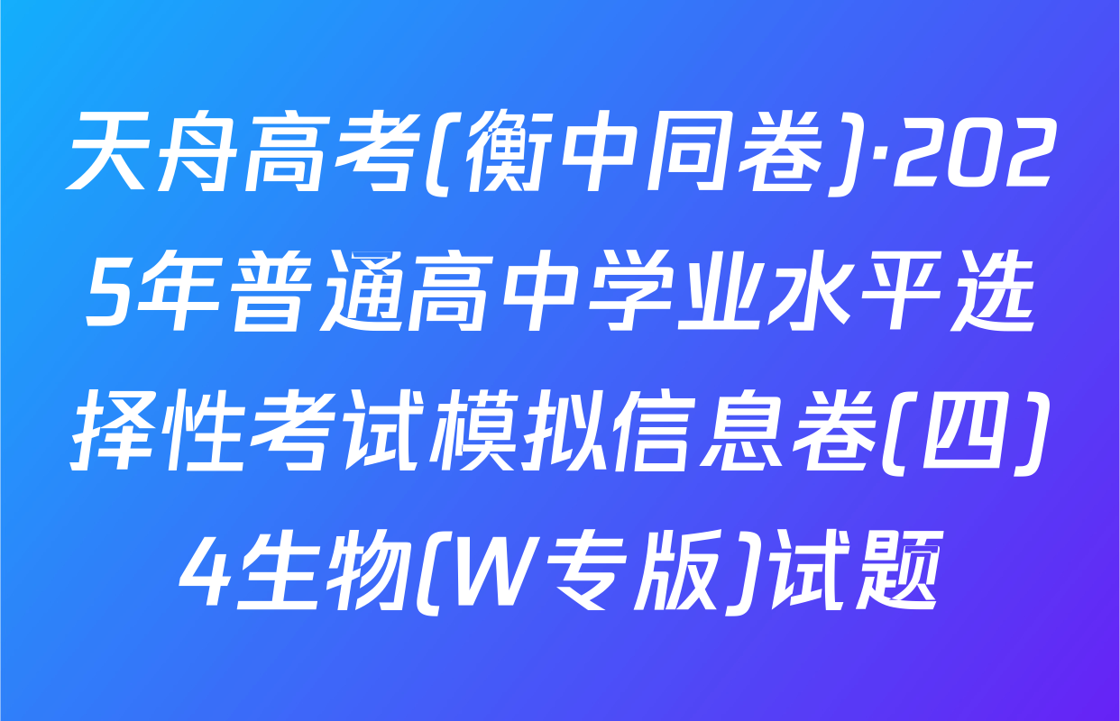 天舟高考(衡中同卷)·2025年普通高中学业水平选择性考试模拟信息卷(四)4生物(W专版)试题