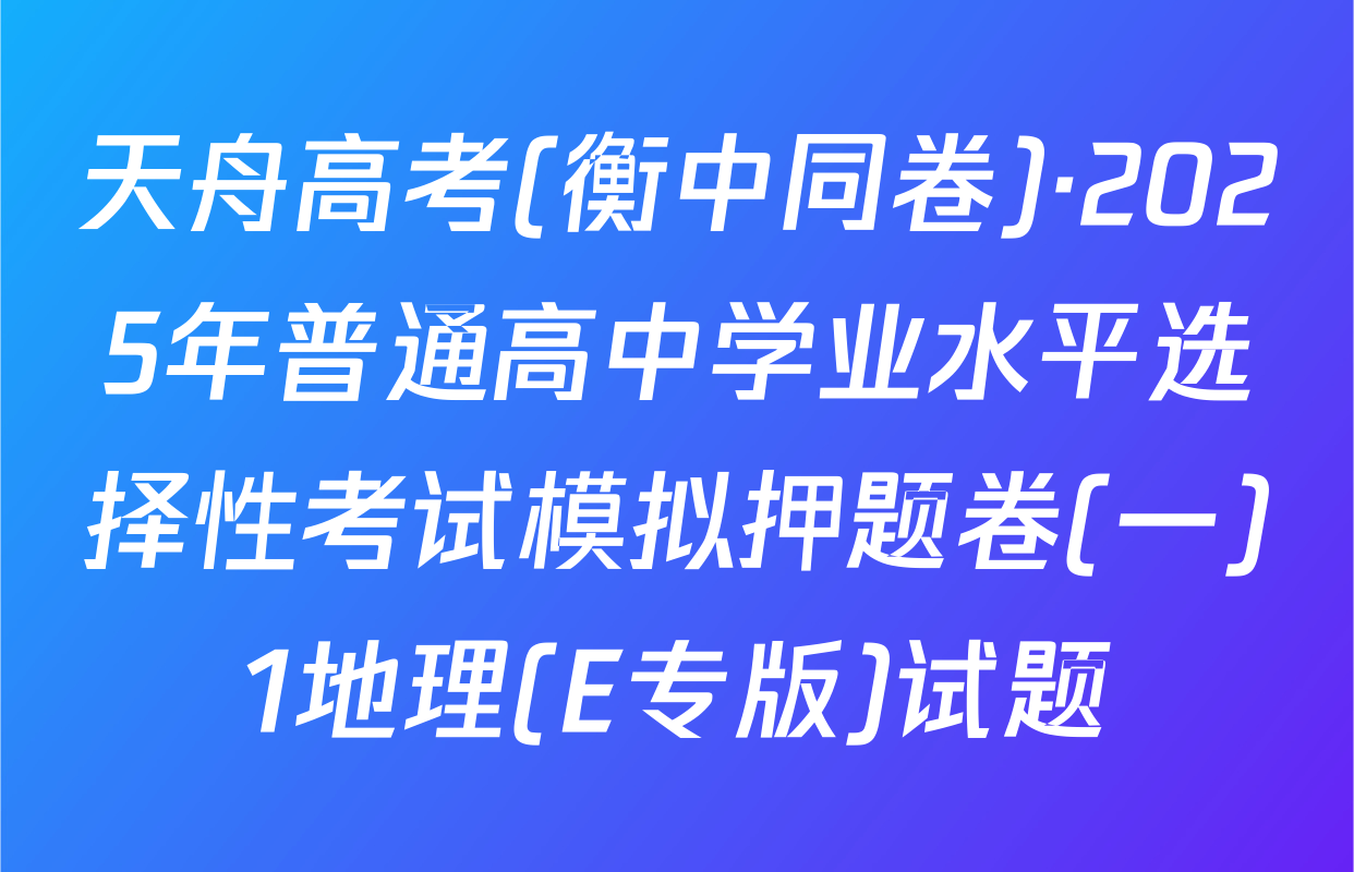 天舟高考(衡中同卷)·2025年普通高中学业水平选择性考试模拟押题卷(一)1地理(E专版)试题