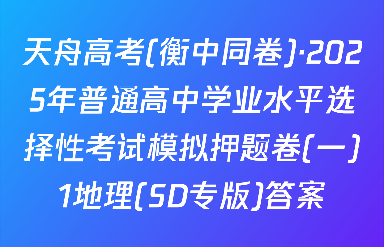 天舟高考(衡中同卷)·2025年普通高中学业水平选择性考试模拟押题卷(一)1地理(SD专版)答案