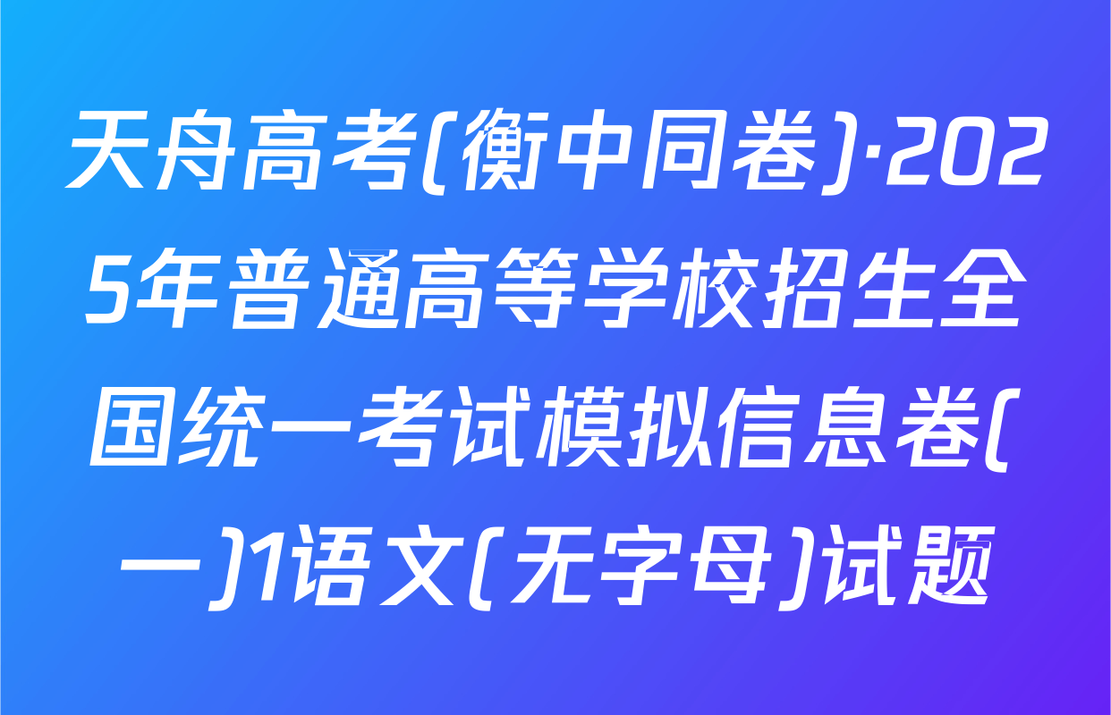 天舟高考(衡中同卷)·2025年普通高等学校招生全国统一考试模拟信息卷(一)1语文(无字母)试题