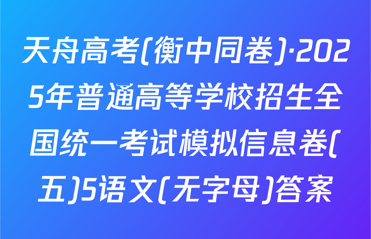 天舟高考(衡中同卷)·2025年普通高等学校招生全国统一考试模拟信息卷(五)5语文(无字母)答案