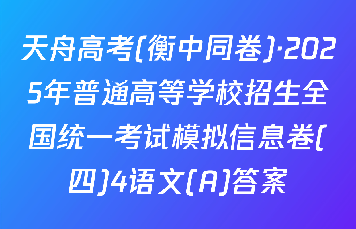 天舟高考(衡中同卷)·2025年普通高等学校招生全国统一考试模拟信息卷(四)4语文(A)答案