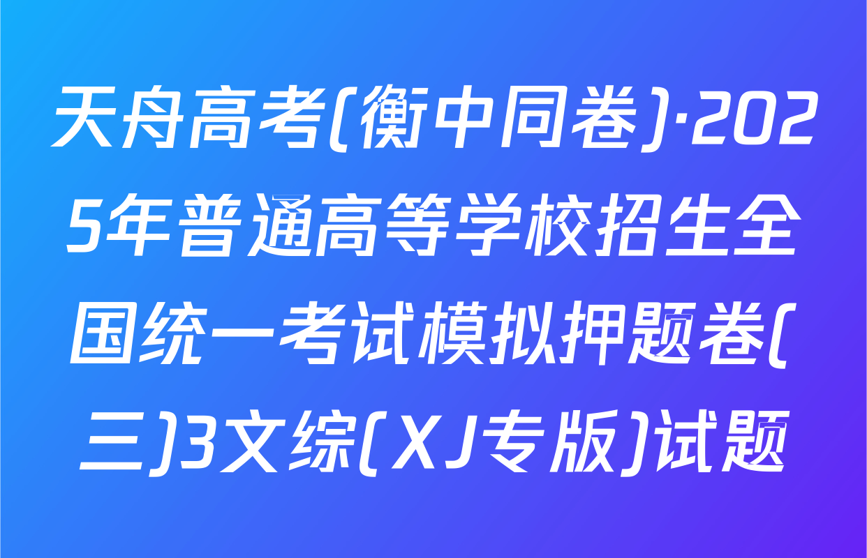 天舟高考(衡中同卷)·2025年普通高等学校招生全国统一考试模拟押题卷(三)3文综(XJ专版)试题