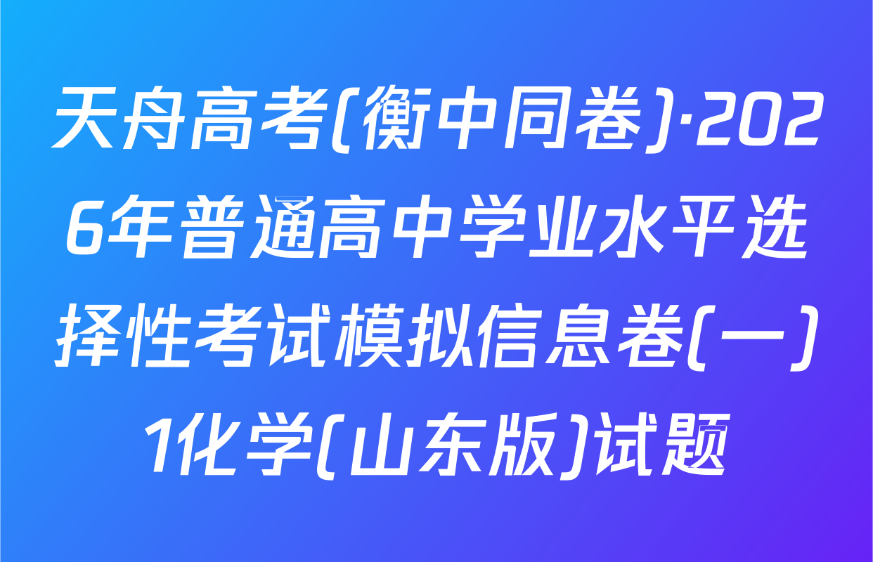 天舟高考(衡中同卷)·2026年普通高中学业水平选择性考试模拟信息卷(一)1化学(山东版)试题