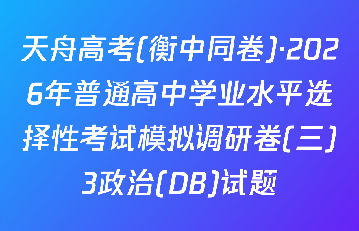 天舟高考(衡中同卷)·2026年普通高中学业水平选择性考试模拟调研卷(三)3政治(DB)试题