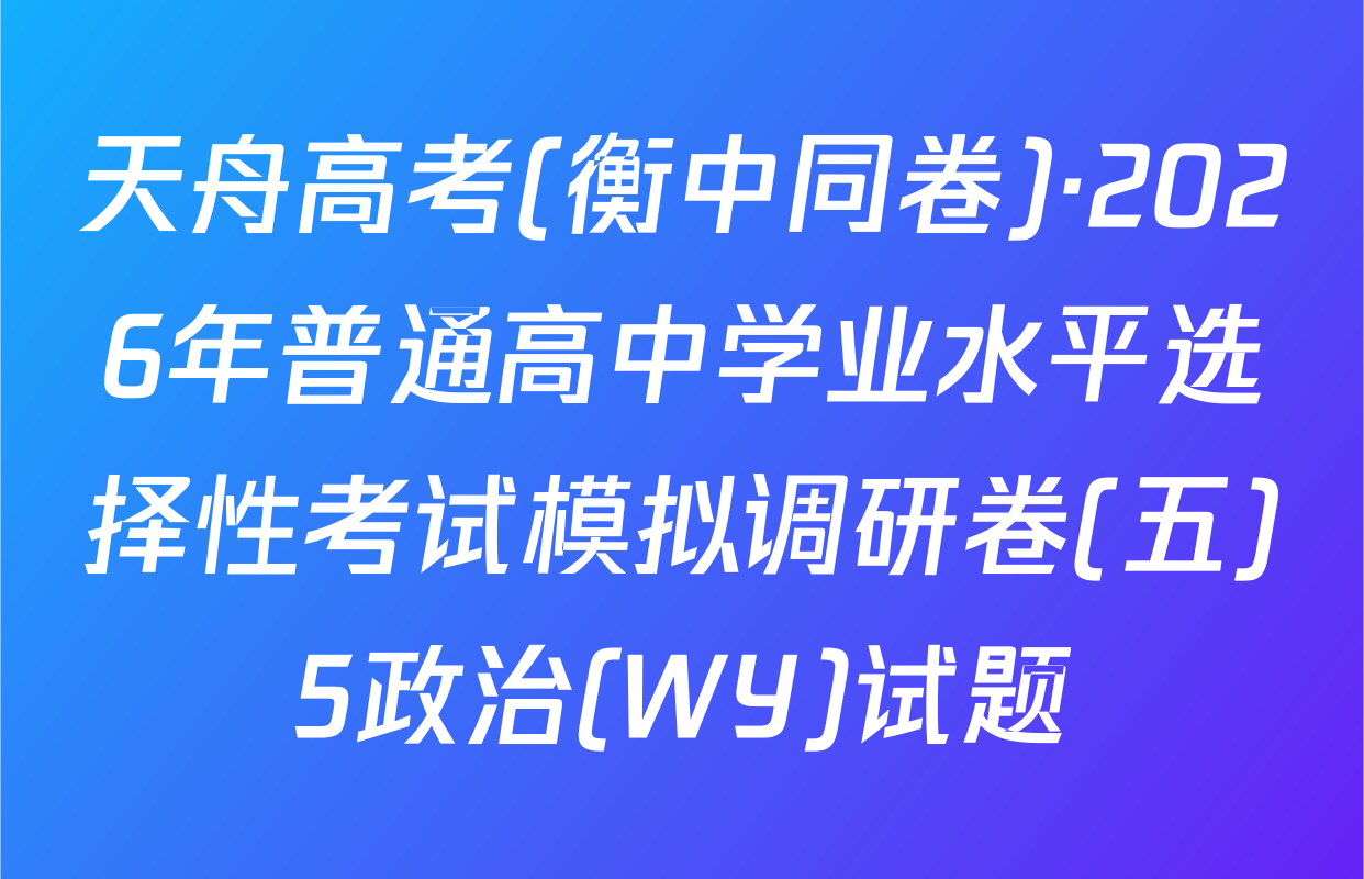 天舟高考(衡中同卷)·2026年普通高中学业水平选择性考试模拟调研卷(五)5政治(WY)试题