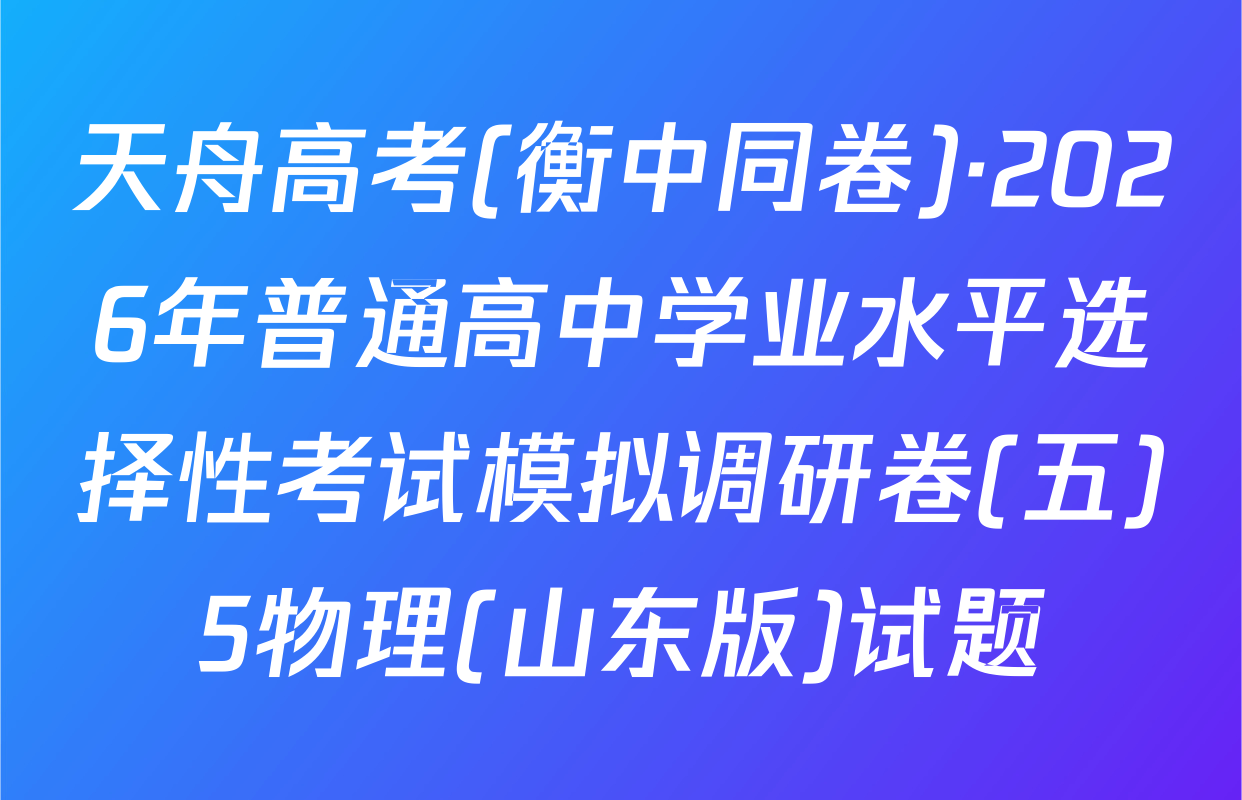 天舟高考(衡中同卷)·2026年普通高中学业水平选择性考试模拟调研卷(五)5物理(山东版)试题