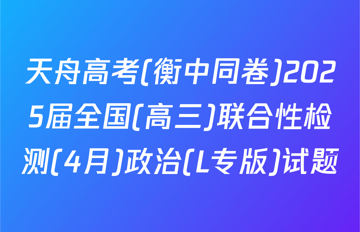天舟高考(衡中同卷)2025届全国(高三)联合性检测(4月)政治(L专版)试题