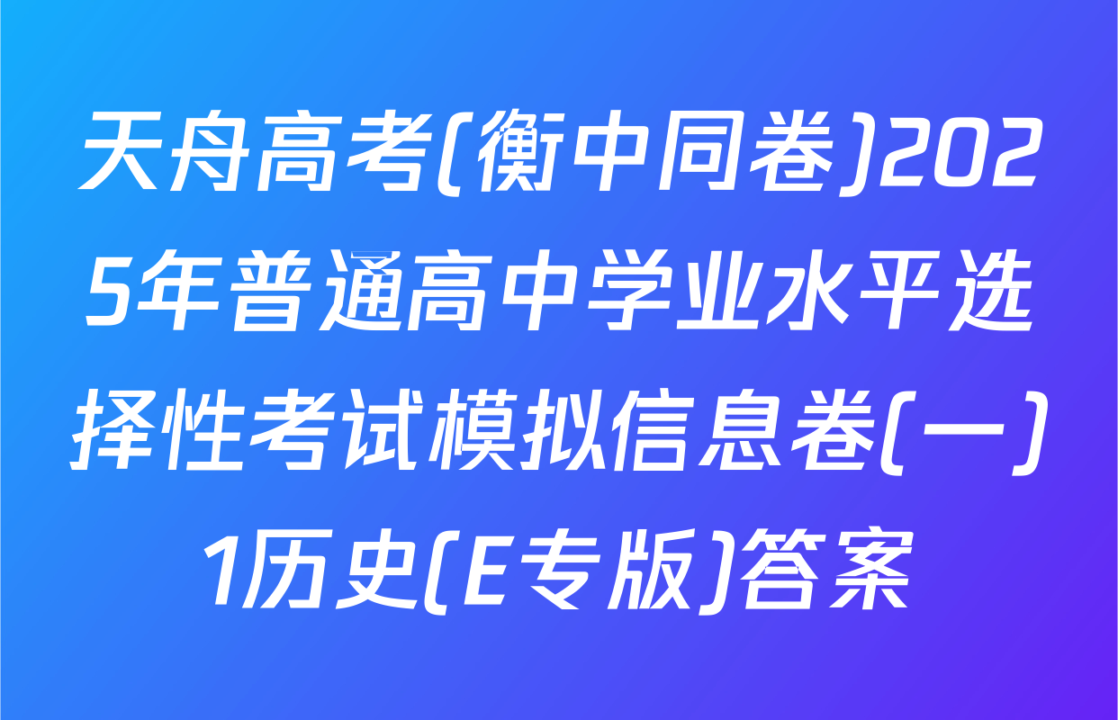 天舟高考(衡中同卷)2025年普通高中学业水平选择性考试模拟信息卷(一)1历史(E专版)答案