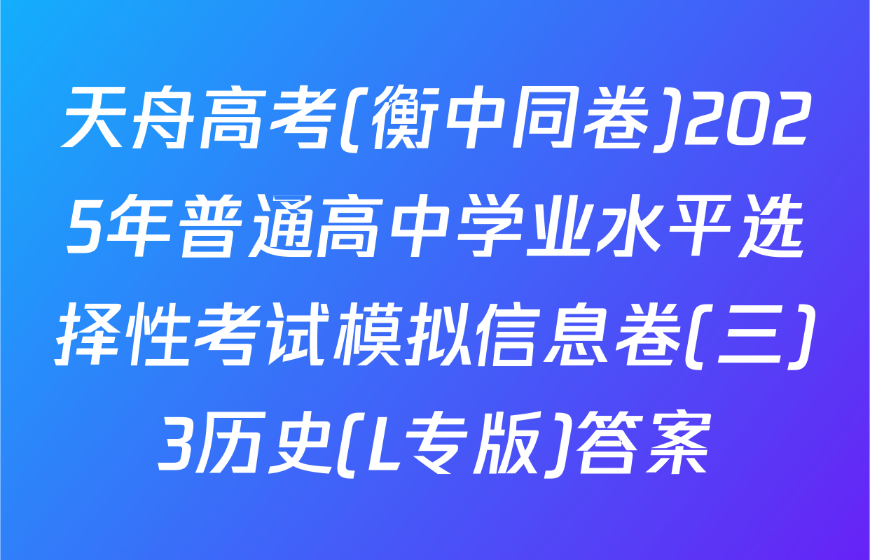 天舟高考(衡中同卷)2025年普通高中学业水平选择性考试模拟信息卷(三)3历史(L专版)答案