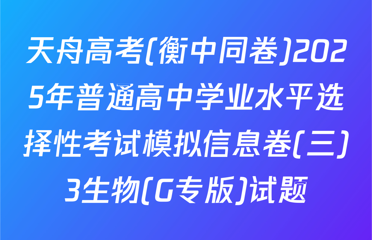 天舟高考(衡中同卷)2025年普通高中学业水平选择性考试模拟信息卷(三)3生物(G专版)试题