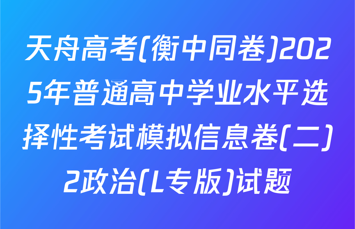 天舟高考(衡中同卷)2025年普通高中学业水平选择性考试模拟信息卷(二)2政治(L专版)试题