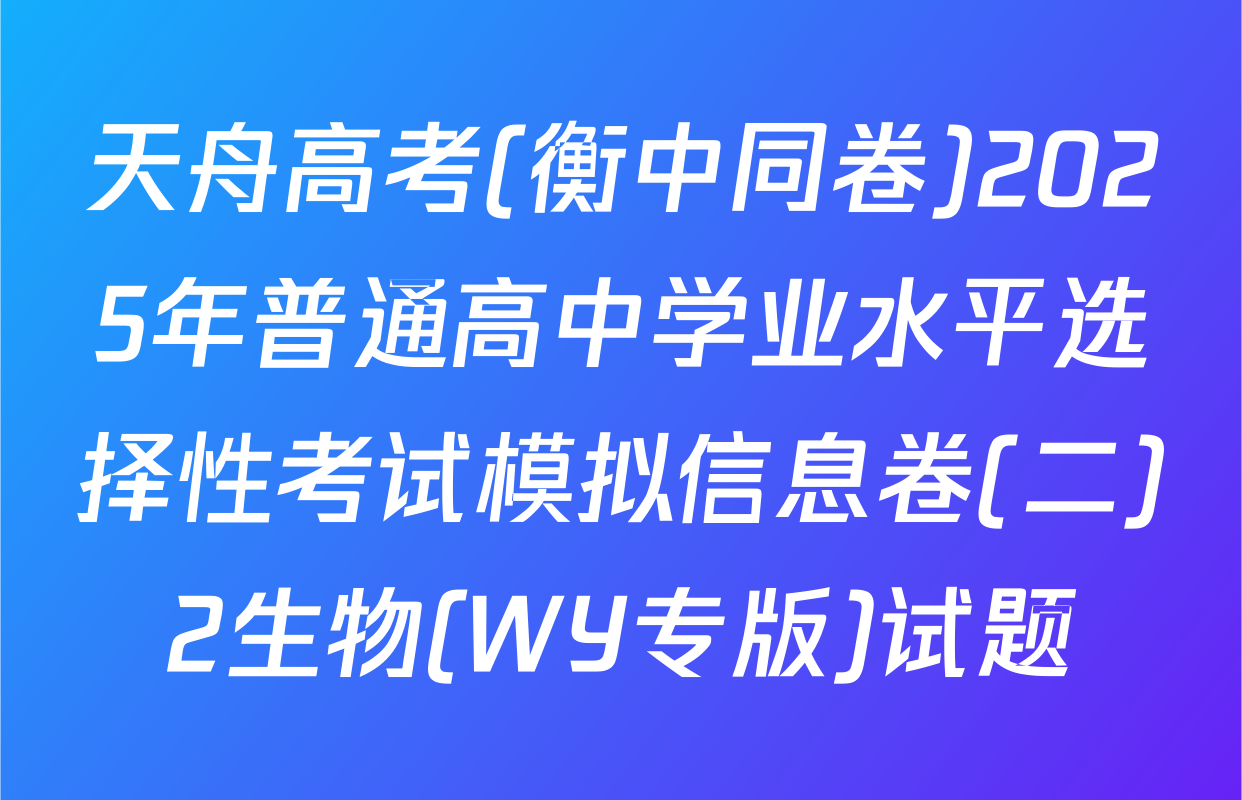 天舟高考(衡中同卷)2025年普通高中学业水平选择性考试模拟信息卷(二)2生物(WY专版)试题